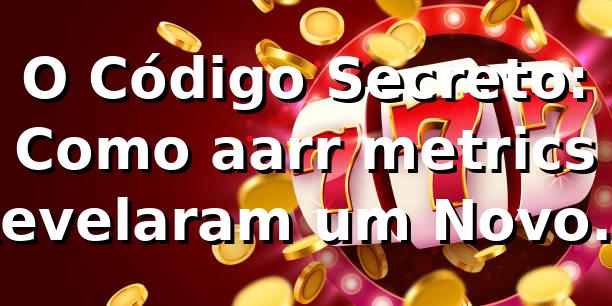 O Código Secreto: Como aarr metrics Revelaram um Novo Mundo nas Apostas 🎲